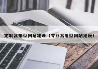 定制营销型网站建设（专业营销型网站建设）