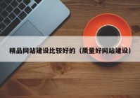 精品网站建设比较好的（质量好网站建设）