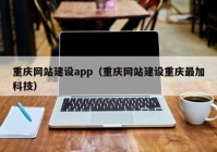 重庆网站建设app（重庆网站建设重庆最加科技）