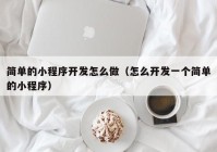 简单的小程序开发怎么做（怎么开发一个简单的小程序）