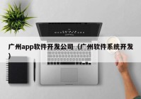 广州app软件开发公司（广州软件系统开发）