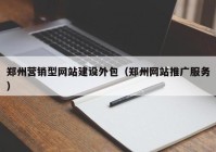 郑州营销型网站建设外包（郑州网站推广服务）