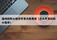 福州团购小程序开发大概费用（怎么开发团购小程序）