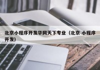 北京小程序开发华网天下专业（北京 小程序开发）